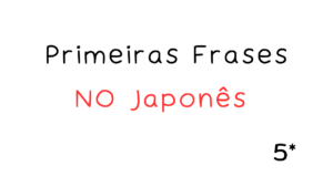 Leia mais sobre o artigo Primeiras Frases em Japonês para Iniciantes: Fale Mesmo Sem Saber Muito